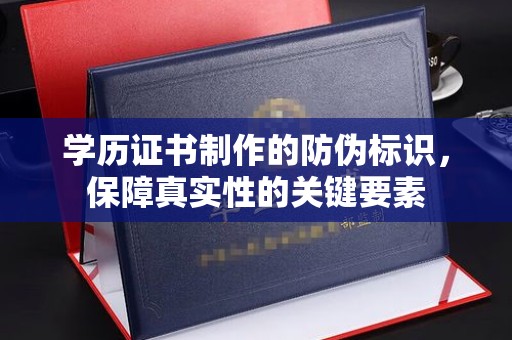 杏花岭学历证书制作的防伪标识，保障真实性的关键要素