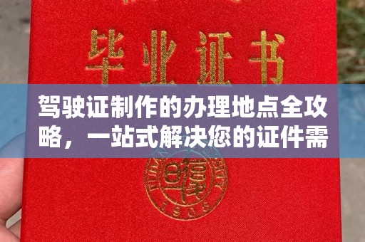 杏花岭驾驶证制作的办理地点全攻略，一站式解决您的证件需求
