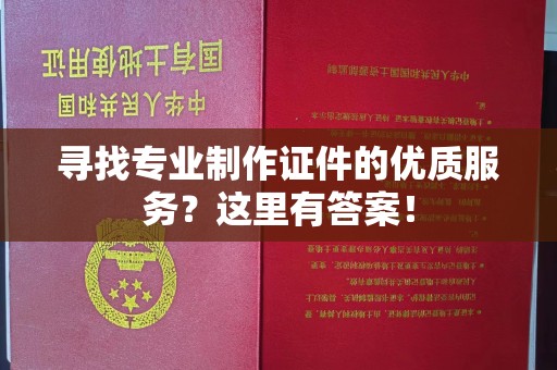 杏花岭寻找专业制作证件的优质服务？这里有答案！