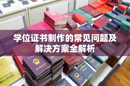 杏花岭学位证书制作的常见问题及解决方案全解析