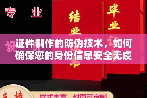 杏花岭证件制作的防伪技术，如何确保您的身份信息安全无虞？