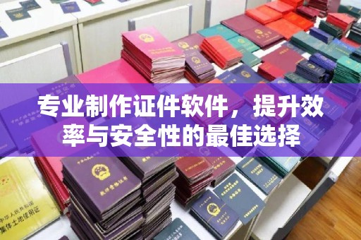 杏花岭专业制作证件软件，提升效率与安全性的最佳选择