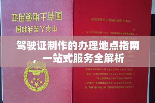 杏花岭驾驶证制作的办理地点指南，一站式服务全解析
