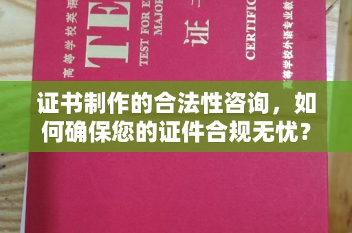 杏花岭证书制作的合法性咨询，如何确保您的证件合规无忧？
