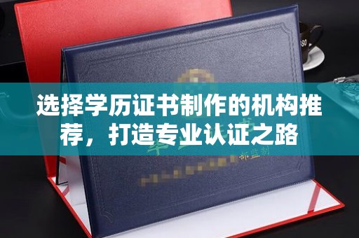杏花岭选择学历证书制作的机构推荐，打造专业认证之路