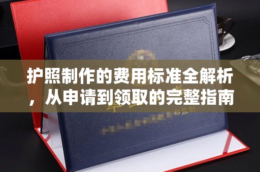 杏花岭护照制作的费用标准全解析，从申请到领取的完整指南